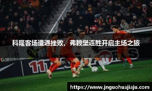 科隆客场遭遇挫败，弗赖堡连胜开启主场之旅