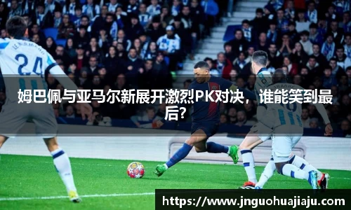 姆巴佩与亚马尔新展开激烈PK对决，谁能笑到最后？