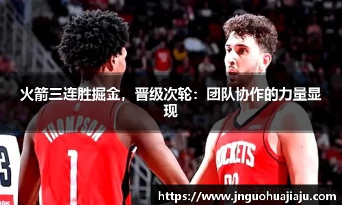 火箭三连胜掘金，晋级次轮：团队协作的力量显现