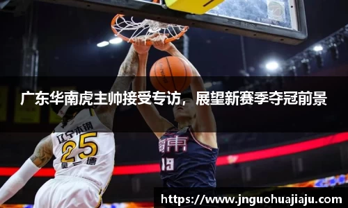 广东华南虎主帅接受专访，展望新赛季夺冠前景