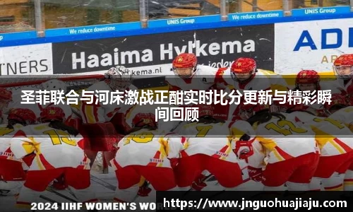圣菲联合与河床激战正酣实时比分更新与精彩瞬间回顾