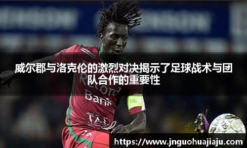 威尔郡与洛克伦的激烈对决揭示了足球战术与团队合作的重要性