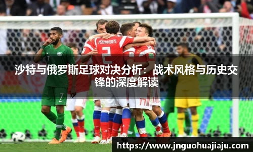 沙特与俄罗斯足球对决分析：战术风格与历史交锋的深度解读