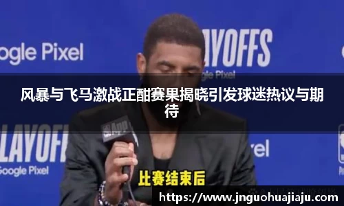 风暴与飞马激战正酣赛果揭晓引发球迷热议与期待