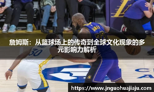 詹姆斯：从篮球场上的传奇到全球文化现象的多元影响力解析