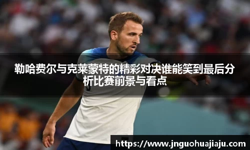 勒哈费尔与克莱蒙特的精彩对决谁能笑到最后分析比赛前景与看点