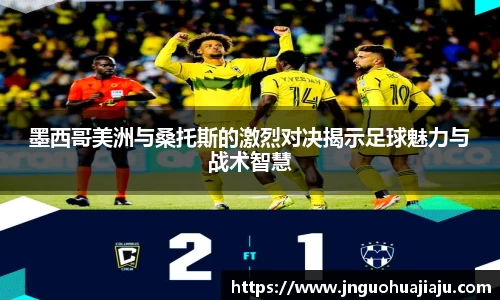 墨西哥美洲与桑托斯的激烈对决揭示足球魅力与战术智慧