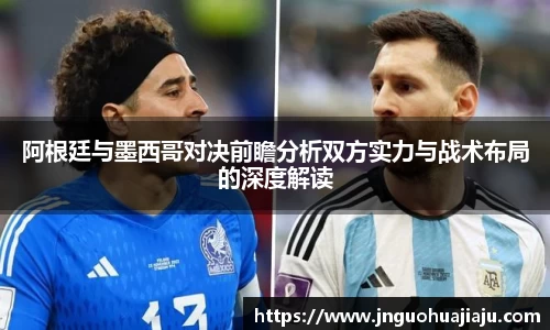 阿根廷与墨西哥对决前瞻分析双方实力与战术布局的深度解读