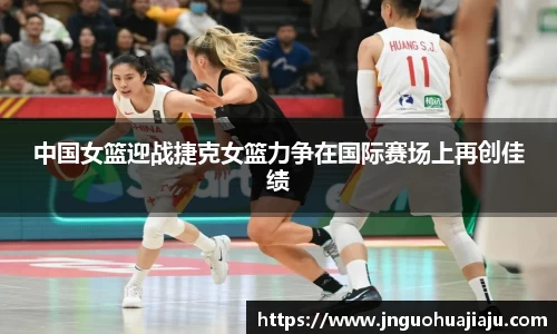 中国女篮迎战捷克女篮力争在国际赛场上再创佳绩