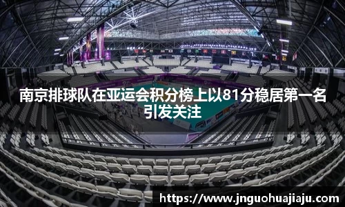 南京排球队在亚运会积分榜上以81分稳居第一名引发关注