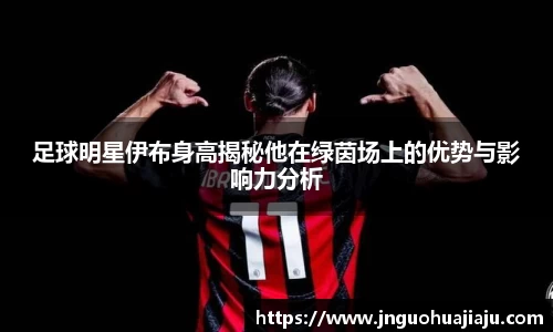 足球明星伊布身高揭秘他在绿茵场上的优势与影响力分析