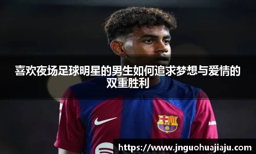 喜欢夜场足球明星的男生如何追求梦想与爱情的双重胜利
