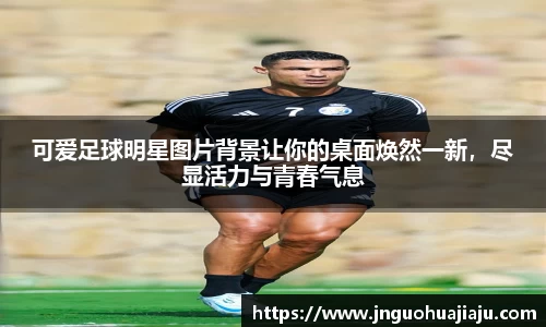 可爱足球明星图片背景让你的桌面焕然一新，尽显活力与青春气息