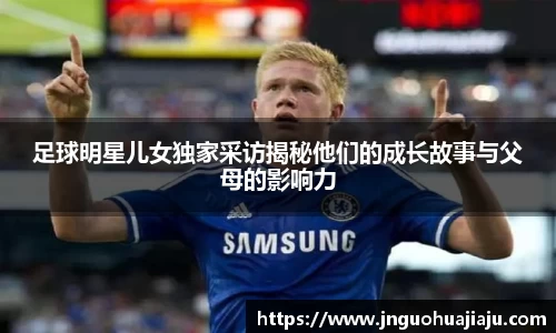 足球明星儿女独家采访揭秘他们的成长故事与父母的影响力