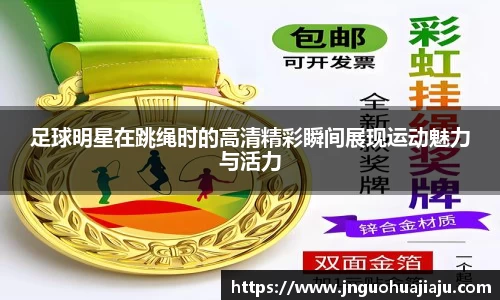 足球明星在跳绳时的高清精彩瞬间展现运动魅力与活力