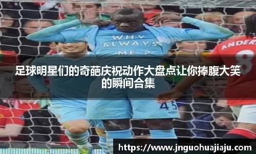 足球明星们的奇葩庆祝动作大盘点让你捧腹大笑的瞬间合集