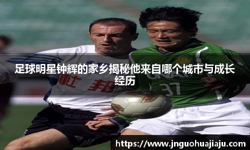 足球明星钟辉的家乡揭秘他来自哪个城市与成长经历
