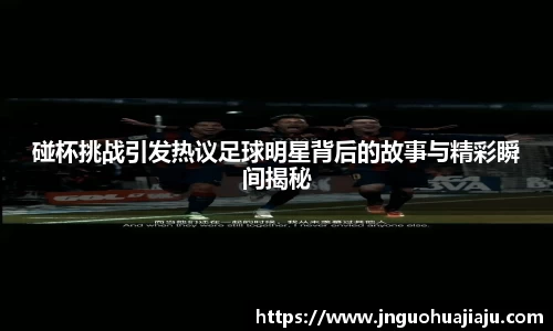 碰杯挑战引发热议足球明星背后的故事与精彩瞬间揭秘